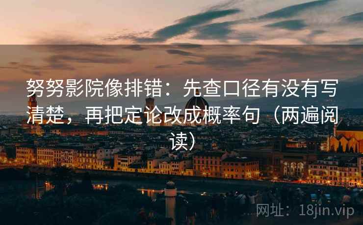 努努影院像排错：先查口径有没有写清楚，再把定论改成概率句（两遍阅读）