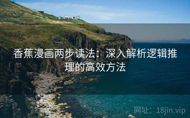 香蕉漫画两步读法：深入解析逻辑推理的高效方法