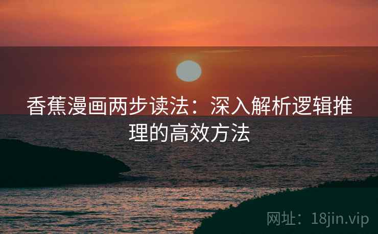 香蕉漫画两步读法：深入解析逻辑推理的高效方法