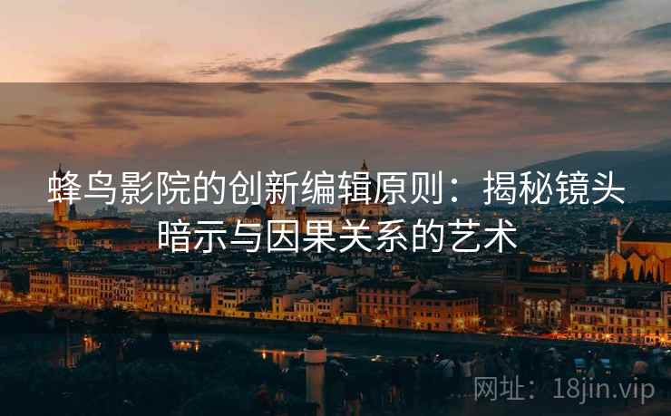 蜂鸟影院的创新编辑原则：揭秘镜头暗示与因果关系的艺术
