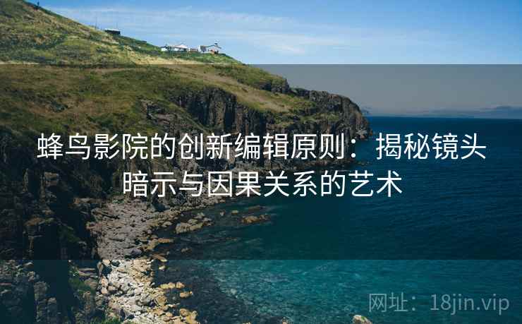 蜂鸟影院的创新编辑原则：揭秘镜头暗示与因果关系的艺术
