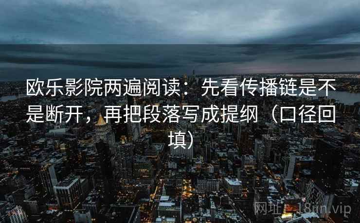 欧乐影院两遍阅读：先看传播链是不是断开，再把段落写成提纲（口径回填）