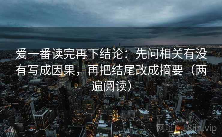 爱一番读完再下结论：先问相关有没有写成因果，再把结尾改成摘要（两遍阅读）