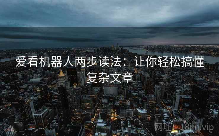 爱看机器人两步读法：让你轻松搞懂复杂文章