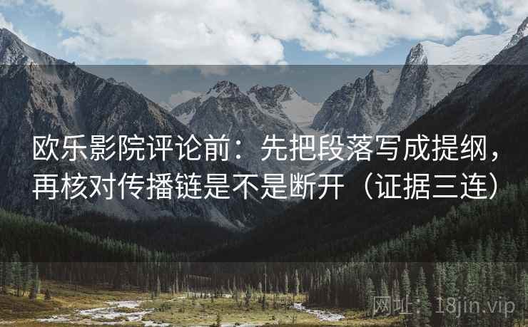 欧乐影院评论前：先把段落写成提纲，再核对传播链是不是断开（证据三连）