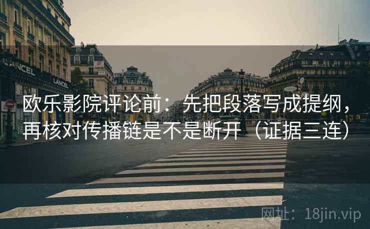 欧乐影院评论前：先把段落写成提纲，再核对传播链是不是断开（证据三连）