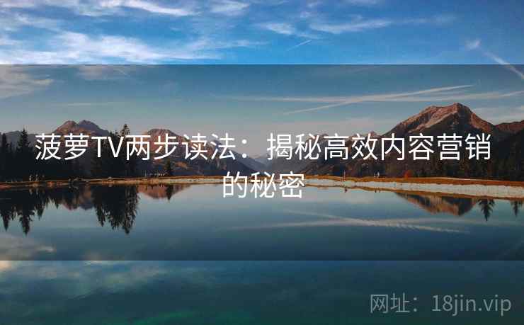 菠萝TV两步读法：揭秘高效内容营销的秘密