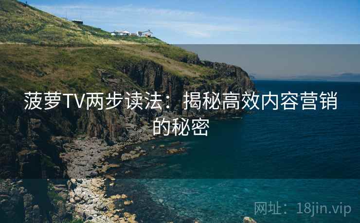 菠萝TV两步读法：揭秘高效内容营销的秘密