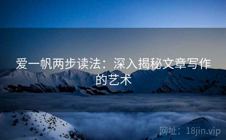 爱一帆两步读法：深入揭秘文章写作的艺术