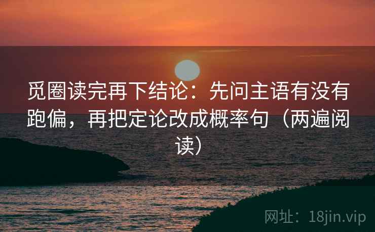 觅圈读完再下结论：先问主语有没有跑偏，再把定论改成概率句（两遍阅读）