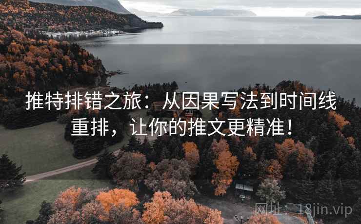 推特排错之旅：从因果写法到时间线重排，让你的推文更精准！