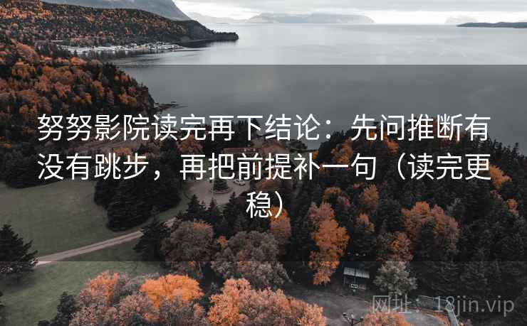 努努影院读完再下结论：先问推断有没有跳步，再把前提补一句（读完更稳）