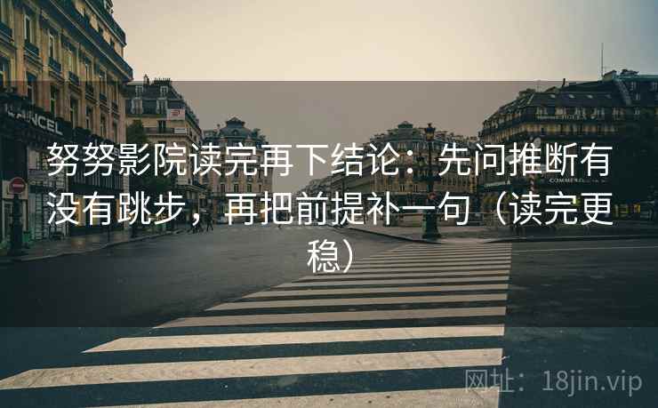 努努影院读完再下结论：先问推断有没有跳步，再把前提补一句（读完更稳）