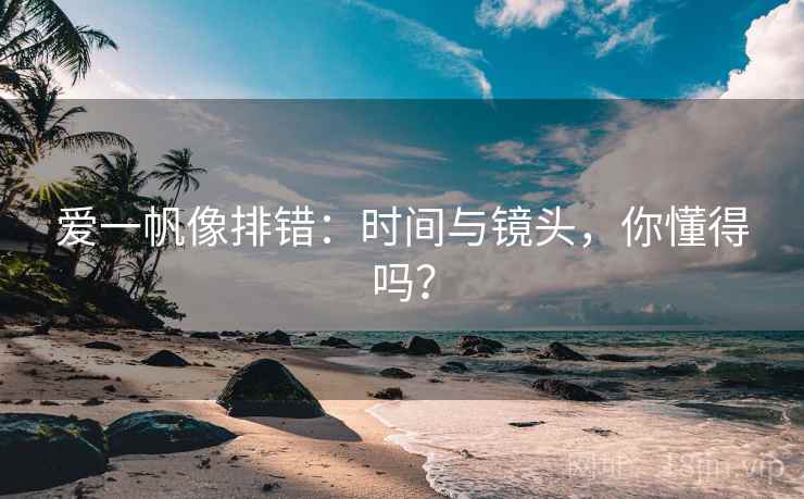 爱一帆像排错：时间与镜头，你懂得吗？