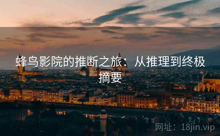 蜂鸟影院的推断之旅：从推理到终极摘要