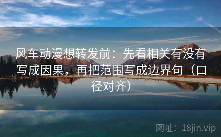 风车动漫想转发前：先看相关有没有写成因果，再把范围写成边界句（口径对齐）