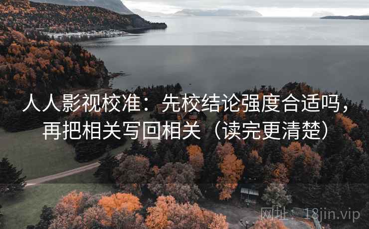 人人影视校准：先校结论强度合适吗，再把相关写回相关（读完更清楚）